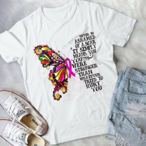 Never Be Ashamed Of A Scar It Simply Means You Stronger Handmade Shirt