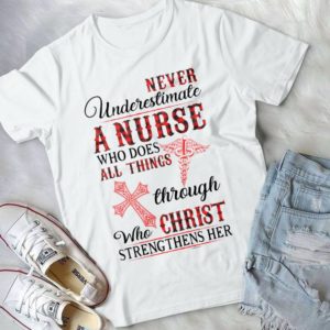 Never Underestimate A Nurse Who Does All Things Through Christ Handmade Shirt