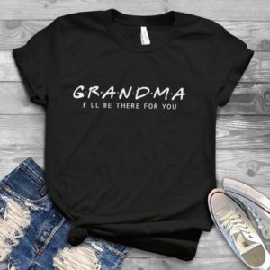 New Grandma I'll Be There For YouFriends Hadmade Shirt_compressed