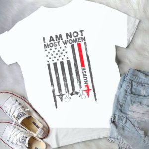 Nurrse I Am Not Most Women Nurse Month Love Handmade Shirt