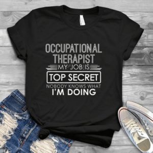 Occupational Therapist My Job Is Top Secret Nobody Knows Handmade Shirt