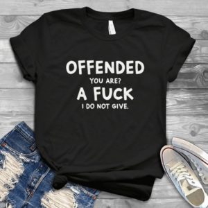 Offended You Are A Fucck I Do Not Give Funny Handmade Shirt