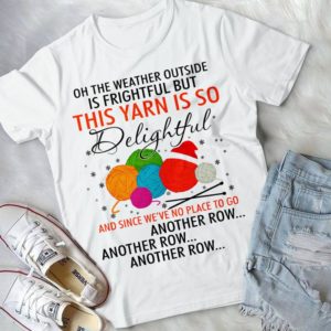 On The Weather Outside Is Frightful But This Yarn Is So Delightful Handmade Shirt