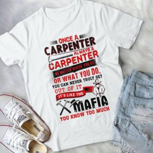 Once A Carpenter Always A Carpenter No Matter Where You Go Handmade Shirt