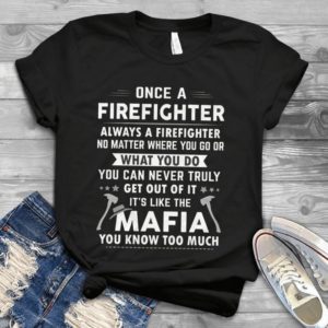 Once A Firefighter Always A Firefighter No Matter Where You Go Handmade Shirt