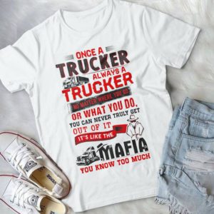 Once A Trucker Always A Trucker No Matter Where You Go Handmade Shirt