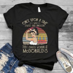 Once Upon A Time I Was Sweet And Innocent Then I Started Working At Mcdona Handmade Shirt