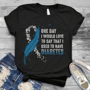 One Day I Would Love To Say That I Used To Have Diabete Handmade Shirt