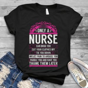 Only A Nurse Can Drug You Cut Your Clothes Off Tie You Down Handmade Shirt