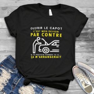 Ouvrir Le Capot Cest Mon Devoir Par Contre Si Tu Pouvais Fermer Best Shirt
