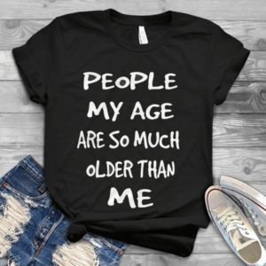 People My Age Are So Much Older Than Me Handmade Shirt