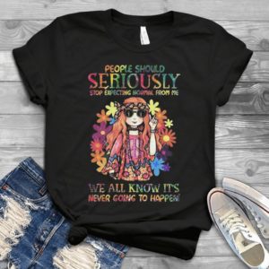 People Should Seriously Stop Expecting Normal From Me Style Handmade Shirt