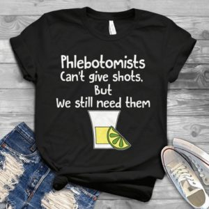 Phlebotomists Can't Give Shots But We Still Need Them Handmade Shirt