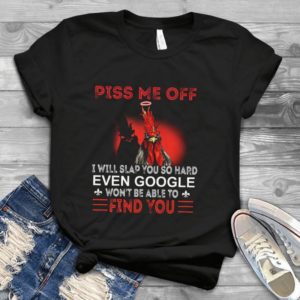 Piss Me Off I Will Slap You So Hard Even Google Won't Be Able To Find You