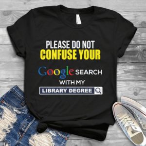 Please Do Not Confuse Your Google Search With My Library Degree Handmade Shirt