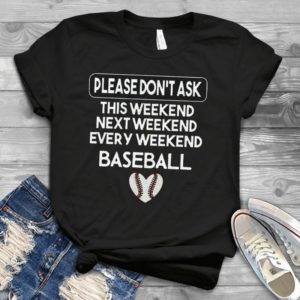 Please Don't Ask This Weekend Next Weekend Every Weekend Baseball Handmade Shirt