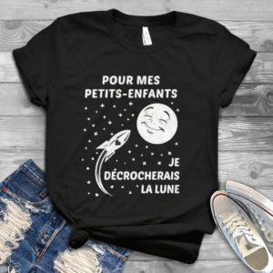 Pour Mes Petits Enfants Je Decrocherais La Lune Handmade Shirt