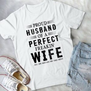 Proud Husband Of A Perfect Freakin' Wife She Bought Me This Shirt Handmade Shirt