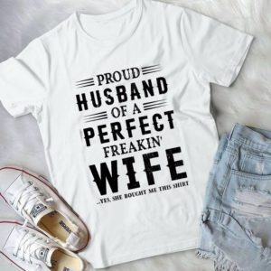 Proud Husband Of A Perfect Freakin' Wife Yes She Bought Me Shirt Handmade Shirt