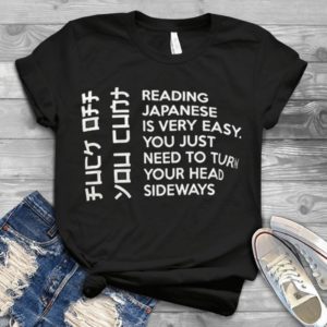 Reading Japanese Is Very Easy You Just Need To Turn Your Head Sideways Handmade Shirt