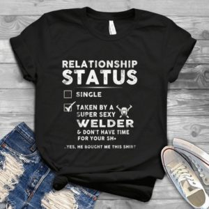 Relationship Status Single Taken By A Super Sexy Welder Handmade Shirt