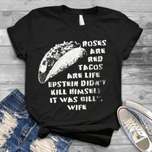 Roses Are Red Tacos Are Life Epstein Didn't Kill Himself It Was Bill's Wife Handmade Shirt