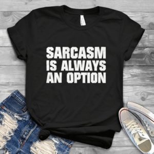 Sarcasm Is Always An Option Handmade Shirt_compressed