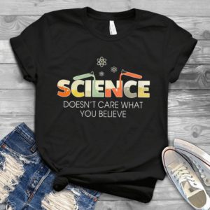 Science Doesn't Care What You Believe Handmade Shirt
