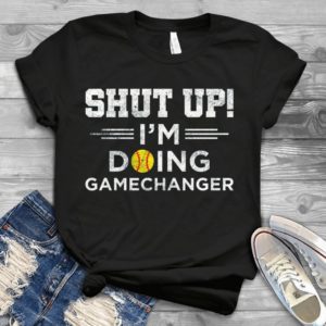 Shut Up I'm Doing Gamechanger Sport Handmade Shirt