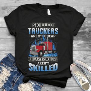 Skilled Truckers Aren't Cheap Cheap Truckers Aren't Skilled Handmade Shirt