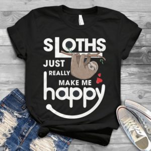Sloths Just Really Make Me Happy Handmade Shirt