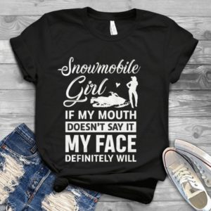 Snowmobile Girl If My Mouth Doesn't Say It My Face Definitely Will Handmade Shirt