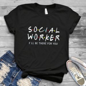 Social Worker  I'll Be There For You Friends Hadmade Shirt_compressed