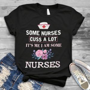 Some Nurses Cuss A Lot It's Me I Am Some Nurses Handmade Shirt