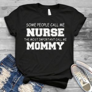 Some People Call Me Nurse The Most Important Call Me Mommy Best Handmade T-shirt