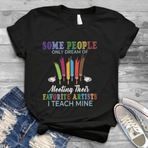 Some Pople Only Dream Of Meeting Their Favorite Artists Handmade Shirt_compressed