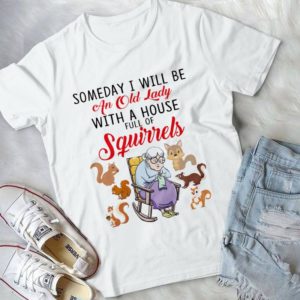 Someday I Will Be An Old Lady With A House Full Of Squirrels Handmade Shirt