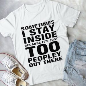 Sometimes I Stay Inside Because It's Just Too Peopley Out There Handmade Shirt