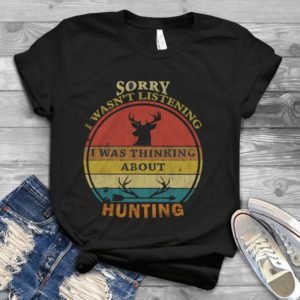 Sorrry I Wasn't Listening I Was Thinking About Hunting Handmade Shirt