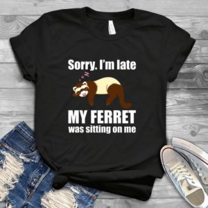 Sorry I Am Late My Ferret Was Sitting On Me Handmade Shirt