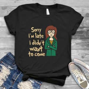 Sorry I'm Late I Didn't Want To Come Funny Handmade Shirt