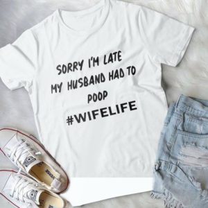 Sorry I'm Late My Husband Had To Poop Wifelife Handmade Shirt