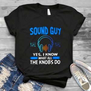 Sound Guy Yes I Know What All The Knobs Do Handmade Shirt