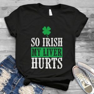 St. Patrick’s Day So Irish My Liver Hurt Handmade Shirt