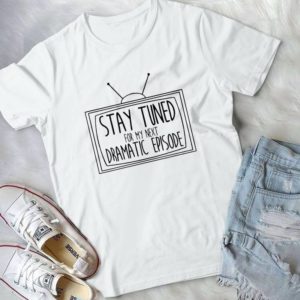 Stay Tuned For My Next Dramatic Episode Handmade Shirt