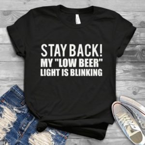 Stay back My ''Low Beer' Light Is Blinking Handmade Shirt