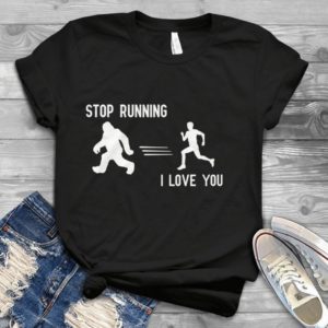 Stop Running Big Fot I Love You Handmade Shirt