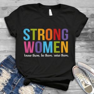 Strong Women Know Them Be Them Raise Them Handmade Shirt