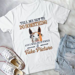 Tell Me Not To Do something And I Will Do It Twice And Take Picture Handmade Shirt