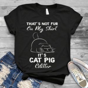 That's Not Fur On My Shirt It's Cat Pig Glitter Handmade Shirt